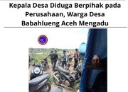 Kepala Desa Diduga Berpihak pada Perusahaan, Warga Desa Babahlueng Aceh Mengadu