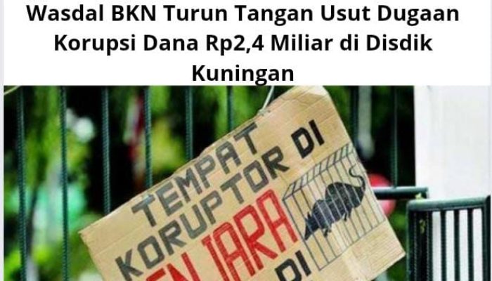 Wasdal BKN Turun Tangan Usut Dugaan Korupsi Dana Rp2,4 Miliar di Disdik Kuningan
