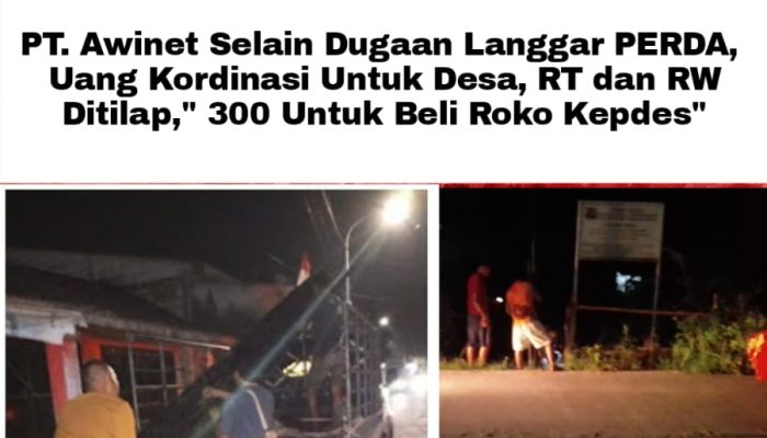 PT. Awinet Selain Dugaan Langgar PERDA, Uang Kordinasi Untuk Desa, RT dan RW Ditilap,” 300 Untuk Beli Roko Kepdes”