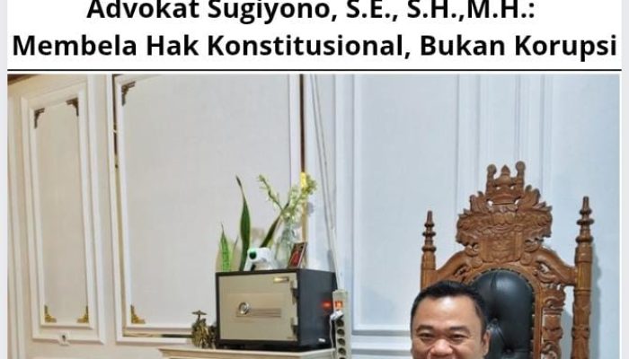 Advokat Sugiyono, S.E., S.H., M.H.: Membela Hak Konstitusional, Bukan Korupsi