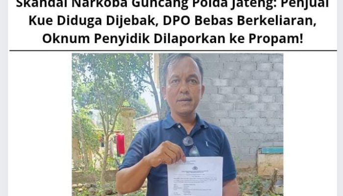 Skandal Narkoba Guncang Polda Jateng: Penjual Kue Diduga Dijebak, DPO Bebas Berkeliaran, Oknum Penyidik Dilaporkan ke Propam!