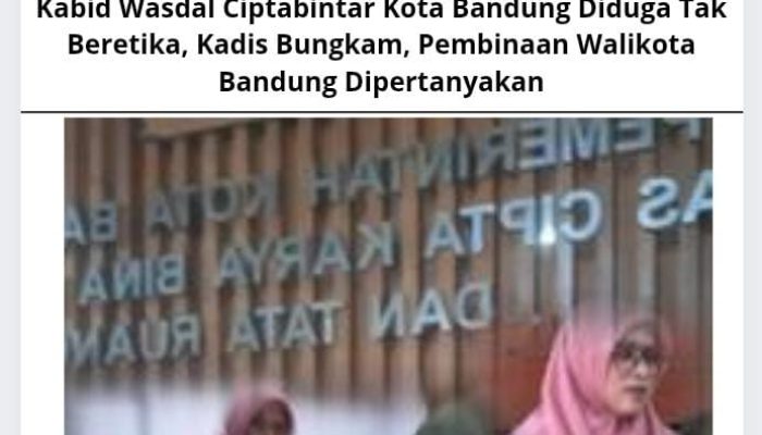 Kabid Wasdal Ciptabintar Kota Bandung Diduga Tak Beretika, Kadis Bungkam, Pembinaan Walikota Bandung Dipertanyakan