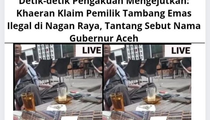 Detik-detik Pengakuan Mengejutkan: Khaeran Klaim Pemilik Tambang Emas Ilegal di Nagan Raya, Tantang Sebut Nama Gubernur Aceh