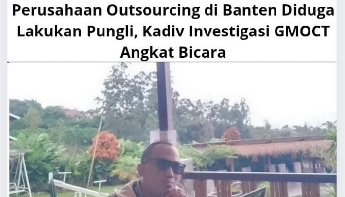Perusahaan Outsourcing di Banten Diduga Lakukan Pungli, Kadiv Investigasi GMOCT Angkat Bicara