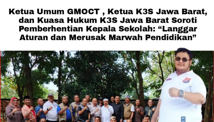 Ketua Umum GMOCT , Ketua K3S Jawa Barat, dan Kuasa Hukum K3S Jawa Barat Soroti Pemberhentian Kepala Sekolah: “Langgar Aturan dan Merusak Marwah Pendidikan”
