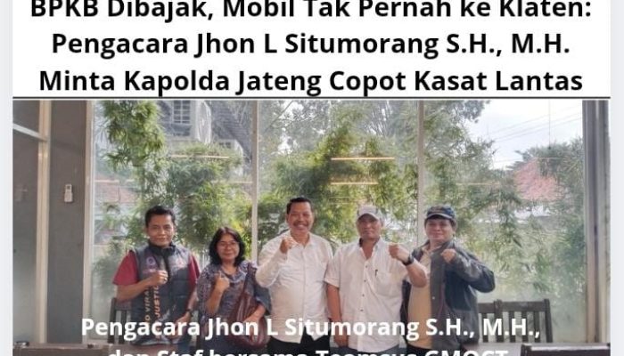 BPKB Dibajak, Mobil Tak Pernah ke Klaten: Pengacara John L Situmorang, S.H.,M.H., Minta Kapolda Jateng Copot Kasat Lantas