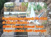 Penyimpangan Proyek P3-TGAI di Cilacap Disorot : BBWS Citanduy Didesak Turun Tangan Lakukan Audit Lapangan
