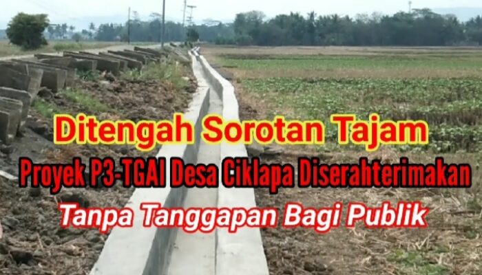 Ditengah Sorotan Tajam, Proyek P3-TGAI Desa Ciklapa Diserahterimakan Tanpa Tanggapan Bagi Publik